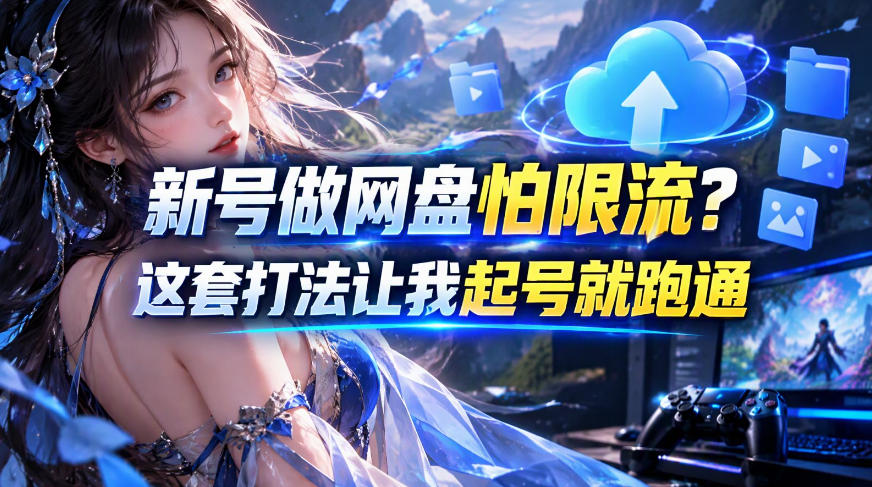 新号做网盘怕限流?这套打法让我起号就跑通,网盘项目推广的8.0版本教学-站长V课