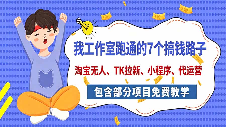 我工作室跑通的7个搞钱路子,今天全盘托出,包含部分项目免费教学(淘宝、拉新、小程序、代运营-站长V课