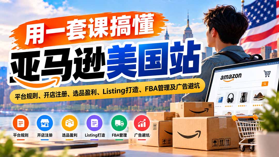 用一套课搞懂亚马逊美国站:平台规则、开店注册、选品盈利、Listing打造、FBA管理及广告避坑-站长V课