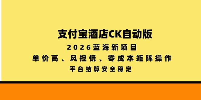 支付宝酒店ck自动版,2026蓝海新项目,单价高,风控低,零成本矩阵操作,平台结算安全稳定-站长V课
