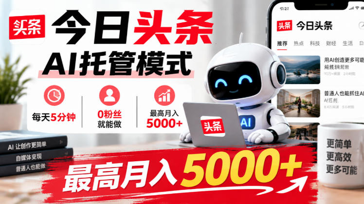 今日头条AI托管模式，每天5分钟，0粉丝就能做，最高月入5000+【揭秘】-站长V课