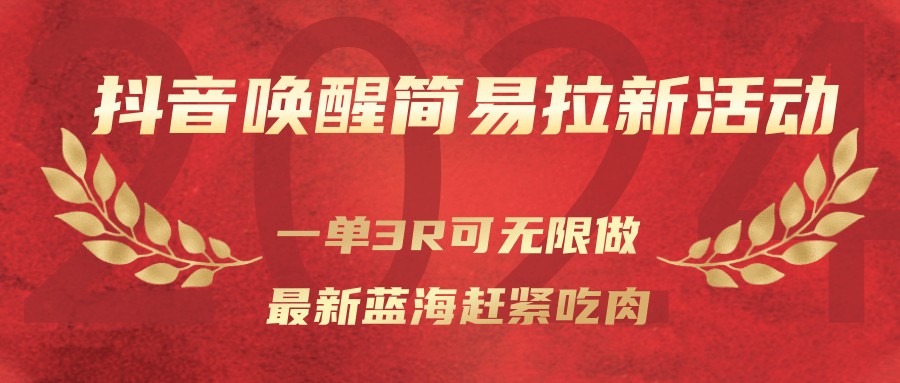 抖音唤醒简易拉新活动,一单3R可无限做、最新蓝海赶紧吃肉-站长V课