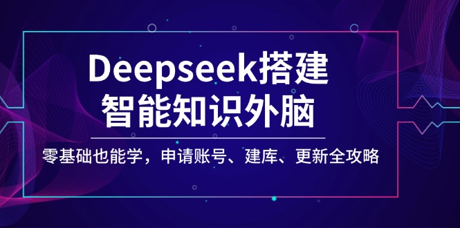 Deepseek搭建智能知识外脑，零基础也能学，申请账号、建库、更新全攻略-Zv头条