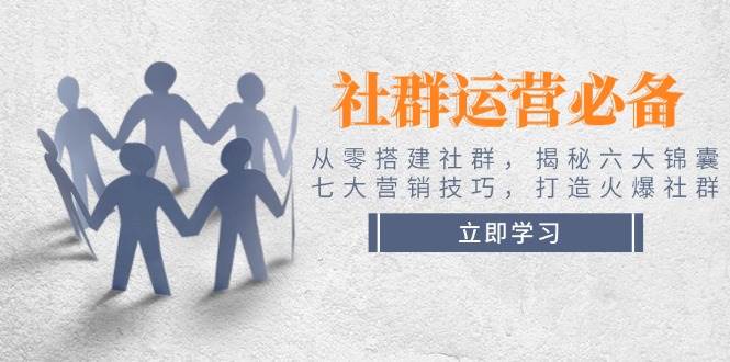 社群运营必备！从零搭建社群，揭秘六大锦囊、七大营销技巧，打造火爆社群-Zv头条