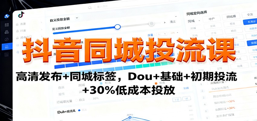 抖音同城投流课：高清发布+同城标签，Dou+基础+初期投流+30%低成本投放-站长V课