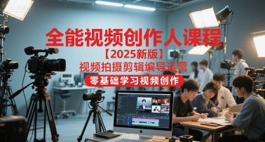 全能视频创作人课程【2025新版】视频拍摄剪辑编导运营，零基础学习视频创作(更新)-站长V课