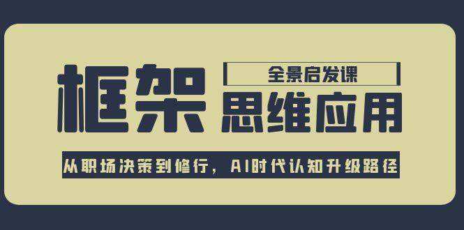 框架思维应用全景课，从职场决策到修行，AI时代认知升级路径-Zv头条