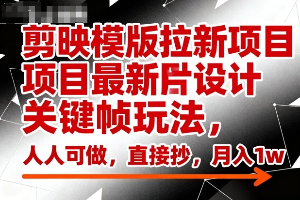 剪映模版拉新项目最新图片设计关键帧玩法，人人可做，直接抄，月入1w+