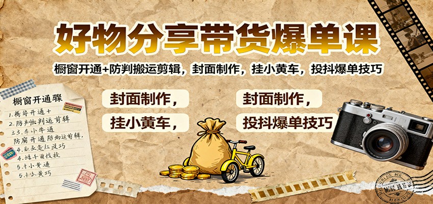 好物分享带货爆单课：橱窗开通+防判搬运剪辑，封面制作，挂小黄车，投抖爆单技巧-站长V课