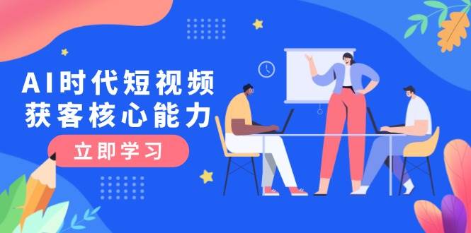 AI时代短视频获客核心课程，三大必备技能解析，认知升级关键要点-Zv头条