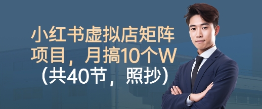 小红书虚拟店矩阵项目,照抄照做,月搞1W+(共40节)-站长V课