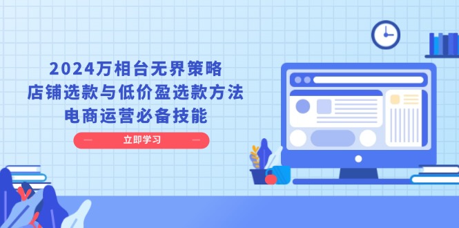 2024万相台无界策略，店铺选款与低价盈选款方法，电商运营必备技能-Zv头条