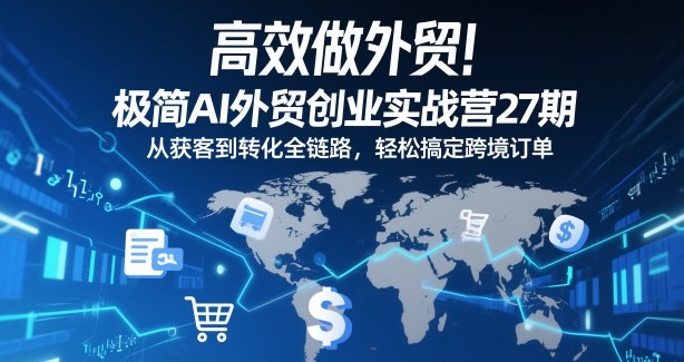 高效做外贸！极简AI外贸创业实战营27期，从获客到转化全链路，轻松搞定跨境订单-站长V课
