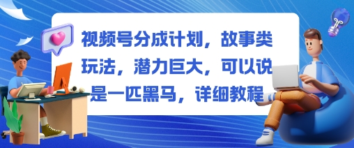 视频号分成计划,故事类玩法,潜力巨大,可以说是一匹黑马,详细教程
