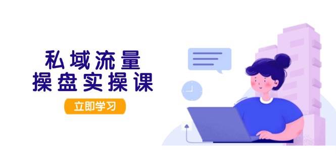 私域流量操盘实操课，从用户调研到成交变现，打造可落地的私域引流策略-Zv头条