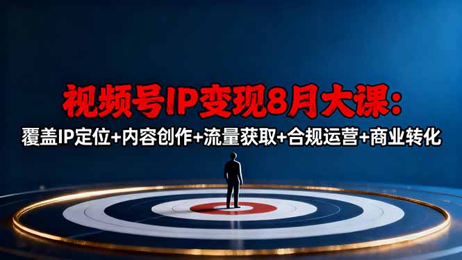 视频号IP变现8月大课，覆盖IP定位+内容创作+流量获取+合规运营+商业转化-站长V课