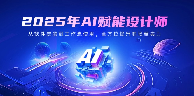 2025年AI赋能设计师：从软件安装到工作流使用，全方位提升职场硬实力-Zv头条