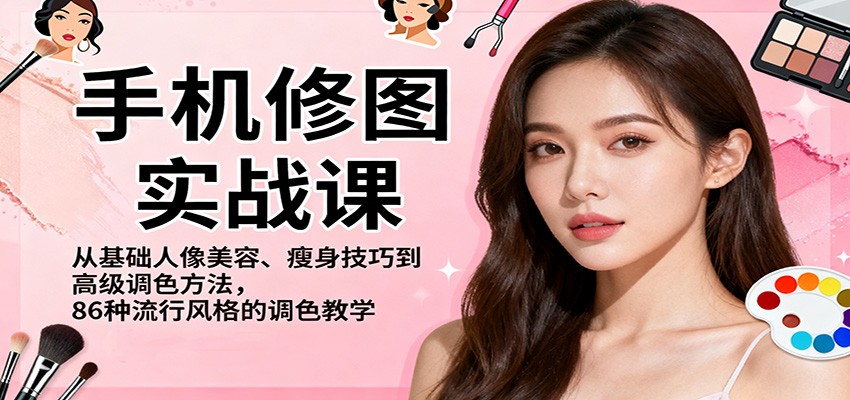 手机修图实战课，从基础人像美容、瘦身技巧到高级调色方法，86种流行风格的调色教学-站长V课