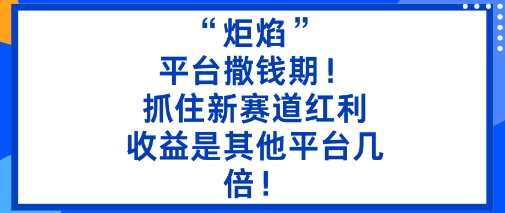 “炬焰”：平台撒钱期！抓住新赛道红利，5分钟二创内容，收益是其他平台几倍！-站长V课
