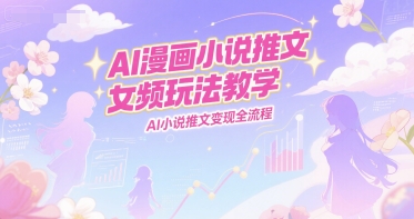 AI漫画小说推文女频玩法教学，AI小说推文变现全流程-Zv头条
