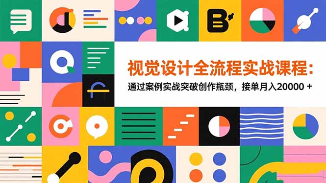 视觉设计全流程实战课程:通过案例实战突破创作瓶颈,接单月入20000+-站长V课
