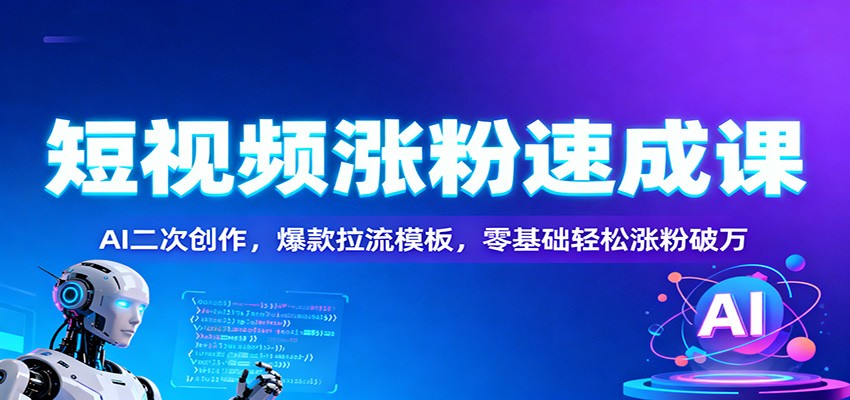 短视频涨粉速成课:AI二次创作,爆款拉流模板,零基础轻松涨粉破万-站长V课