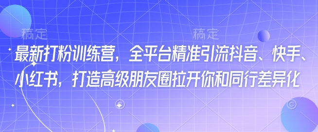 最新打粉训练营，全平台精准引流抖音、快手、小红书，打造高级朋友圈拉开你和同行差异化-Zv头条