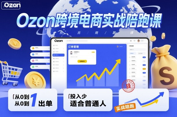 Ozon跨境电商实战陪跑课，教你从0到1出单，投入少适合普通人-站长V课