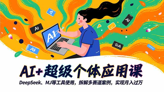 AI+超级个体应用课,DeepSeek,MJ等工具使用,拆解多赛道案例,实现月入过万-站长V课