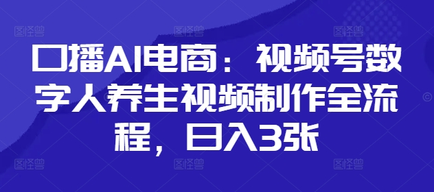 口播AI电商：视频号数字人养生视频制作全流程，日入3张-Zv头条