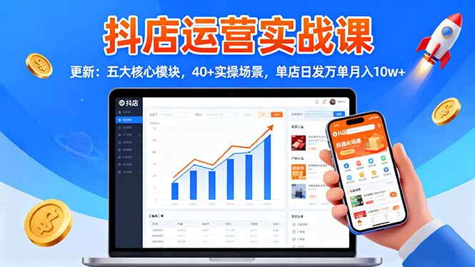 抖店运营实战课-更新：五大核心模块，40+实操场景，单店日发万单月入10w+-站长V课