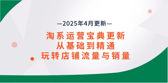 淘系运营宝典2025年4月更新，从基础到精通，玩转店铺流量与销量-Zv头条