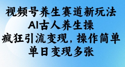 视频号养生赛道新玩法，AI古人养生操，疯狂引流变现，操作简单，单日变现多张-Zv头条