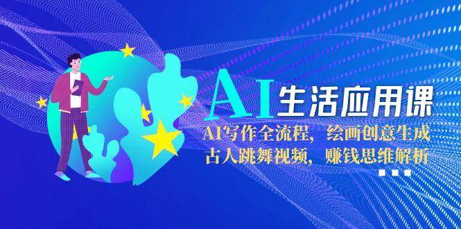 AI生活应用课：AI写作全流程，绘画创意生成，古人跳舞视频，赚钱思维解析-Zv头条