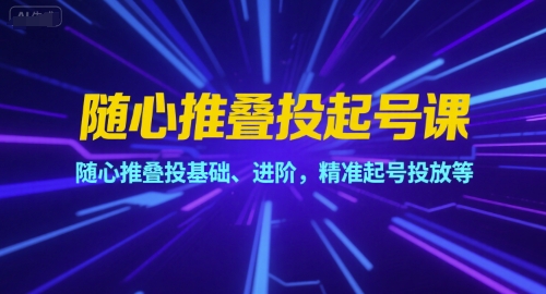 随心推叠投起号课，随心推叠投基础、进阶，精准起号投放等-Zv头条