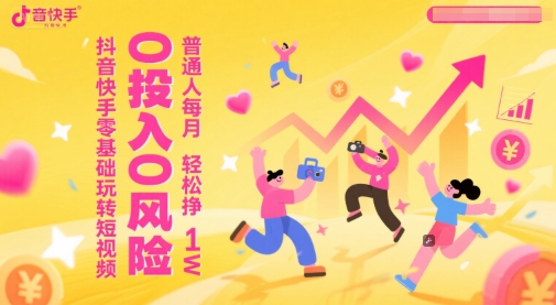 抖音快手零基础玩转短视频，0投入0风险，普通人每月轻松挣1W-Zv头条