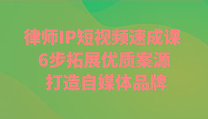 律师IP短视频速成课 6步拓展优质案源 打造自媒体品牌-Zv头条