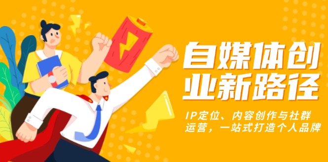 自媒体创业新路径：IP定位、内容创作与社群运营，一站式打造个人品牌-Zv头条