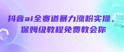 抖音ai全赛道暴力涨粉实操，保姆级教程免费教会你-Zv头条