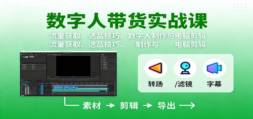 数字人变现实战课：流量获取、选品技巧、数字人制作与电脑剪辑-站长V课