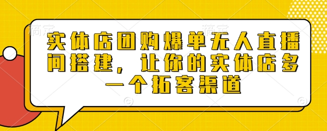 实体店团购爆单无人直播间搭建，让你的实体店多一个拓客渠道-Zv头条