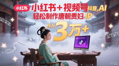 小红书+视频号+抖音，AI轻松制作唐朝贵妇IP，每天30分钟，轻松产出N条，月入3W+-Zv头条