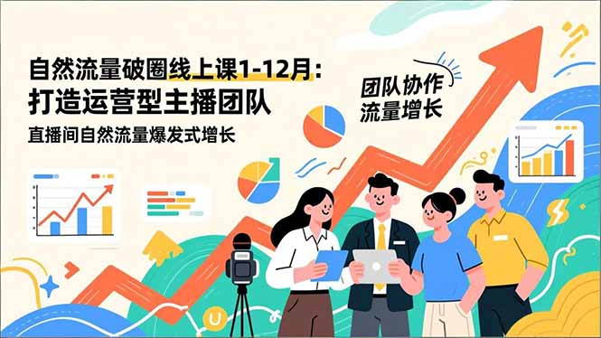 自然流量破圈线上课1-12月更新：打造运营型主播团队 直播间自然流量爆发式增长-站长V课