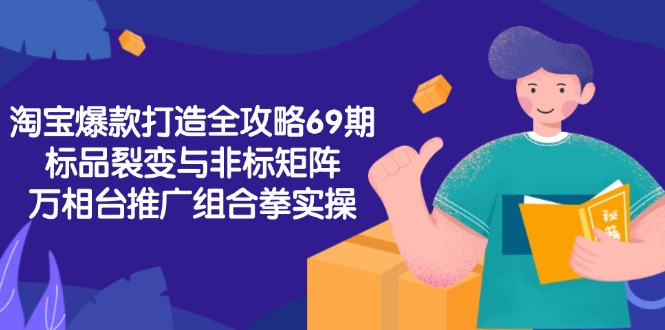 淘宝爆款打造全攻略-69期，标品裂变与非标矩阵，万相台推广组合拳实操-Zv头条