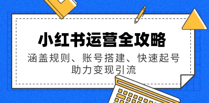 小红书运营全攻略：涵盖规则、账号搭建、快速起号，助力变现引流-Zv头条