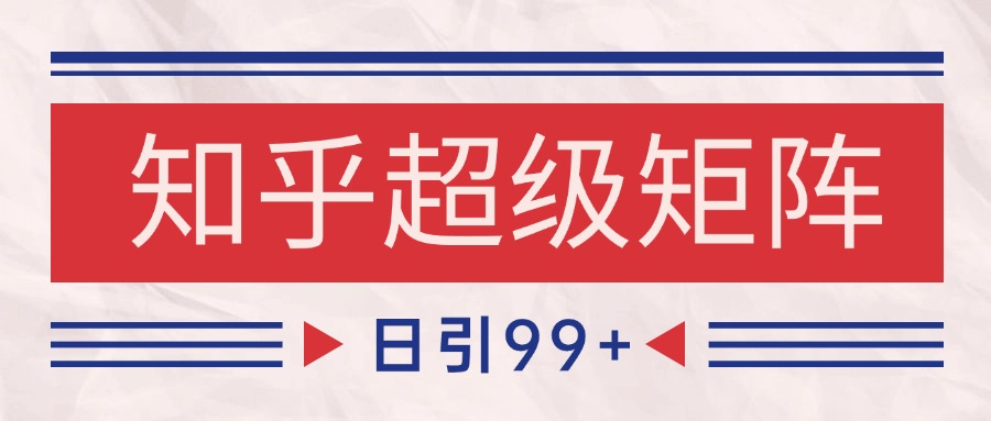 知乎超级矩阵玩法引流高质量精准粉SEO覆盖 日变现4000+-Zv头条