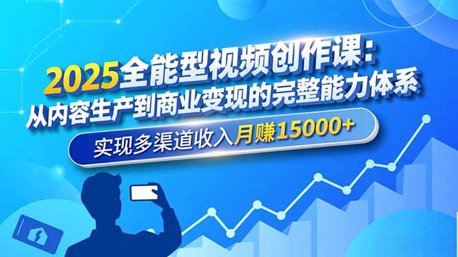 2025全能型视频创作课：从内容生产到商业变现的完整能力体系，实现多渠道收入月赚15000+-站长V课