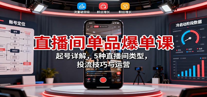 直播间单品爆单课：起号详解，5种直播间类型，投流技巧与运营-站长V课