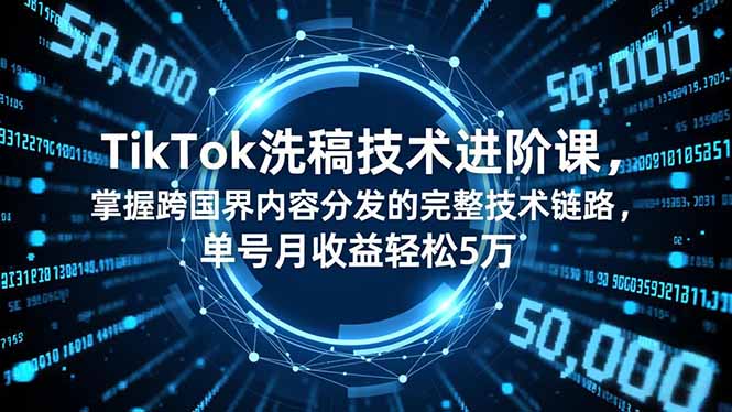 TikTok洗稿技术进阶课，掌握跨国界内容分发的完整技术链路，单号月收益轻松5万-站长V课