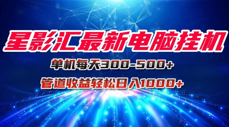 星影汇最新电脑挂机单机每天300+团队管道收益轻松日入1000+-Zv头条